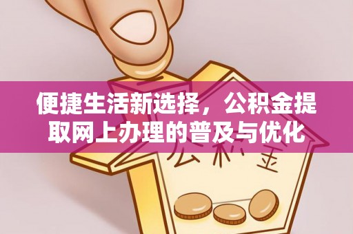 仁化便捷生活新选择，公积金提取网上办理的普及与优化