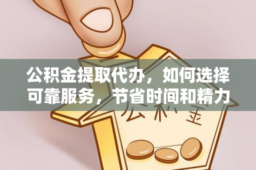 仁化公积金提取代办，如何选择可靠服务，节省时间和精力？