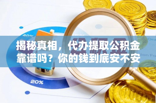 仁化揭秘真相，代办提取公积金靠谱吗？你的钱到底安不安全