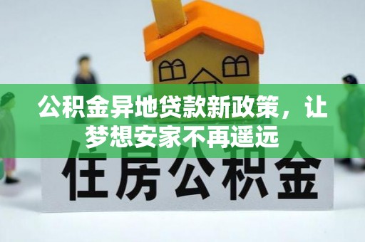 仁化公积金异地贷款新政策，让梦想安家不再遥远