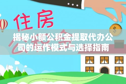 仁化揭秘小额公积金提取代办公司的运作模式与选择指南