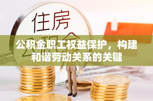 仁化公积金职工权益保护，构建和谐劳动关系的关键