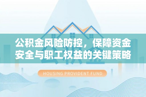 仁化公积金风险防控，保障资金安全与职工权益的关键策略