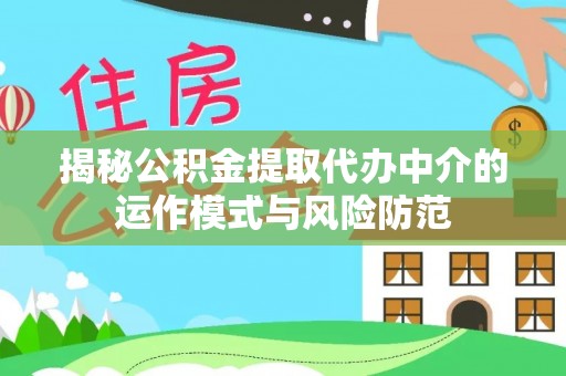 仁化揭秘公积金提取代办中介的运作模式与风险防范