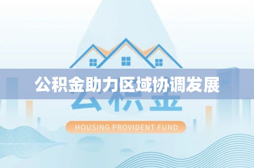 仁化公积金助力区域协调发展