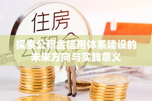 仁化探索公积金信用体系建设的未来方向与实践意义