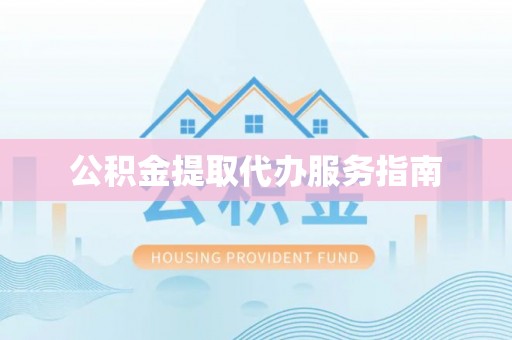 仁化公积金提取代办服务指南