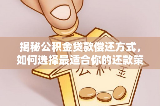 仁化揭秘公积金贷款偿还方式，如何选择最适合你的还款策略？