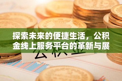 仁化探索未来的便捷生活，公积金线上服务平台的革新与展望
