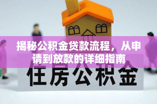 仁化揭秘公积金贷款流程，从申请到放款的详细指南