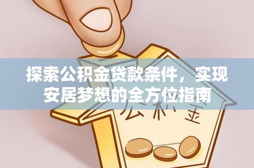 仁化探索公积金贷款条件，实现安居梦想的全方位指南
