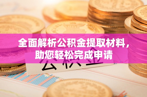 仁化全面解析公积金提取材料，助您轻松完成申请