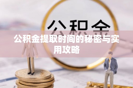 仁化公积金提取时间的秘密与实用攻略