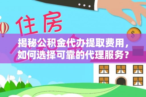 仁化揭秘公积金代办提取费用，如何选择可靠的代理服务？