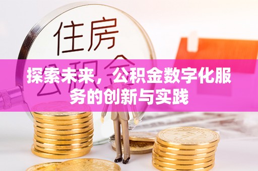 仁化探索未来，公积金数字化服务的创新与实践