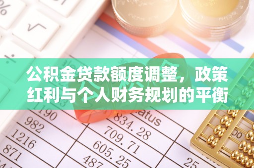 仁化公积金贷款额度调整，政策红利与个人财务规划的平衡之道