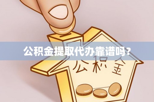 仁化公积金提取代办靠谱吗？