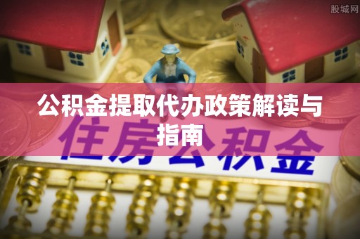 仁化公积金提取代办政策解读与指南