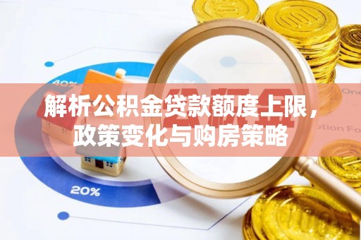 仁化解析公积金贷款额度上限，政策变化与购房策略