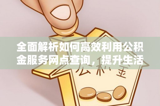 仁化全面解析如何高效利用公积金服务网点查询，提升生活便利性