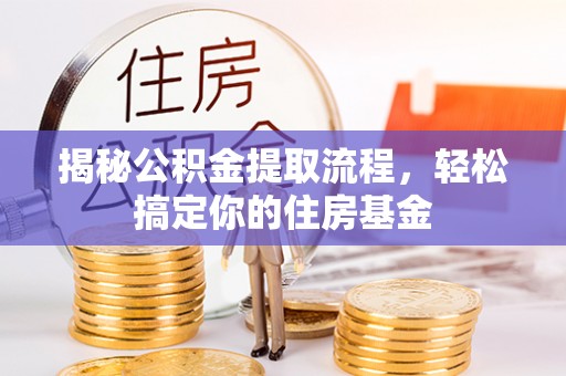 仁化揭秘公积金提取流程，轻松搞定你的住房基金