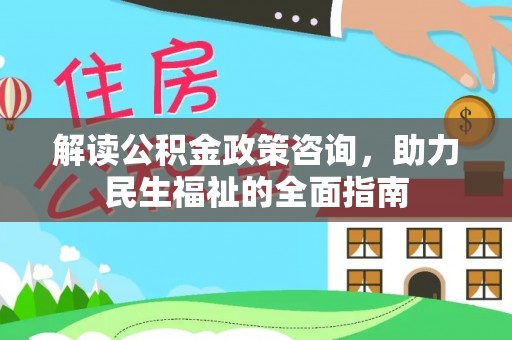 仁化解读公积金政策咨询，助力民生福祉的全面指南