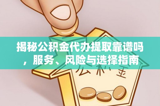 仁化揭秘公积金代办提取靠谱吗，服务、风险与选择指南