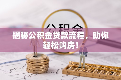 仁化揭秘公积金贷款流程，助你轻松购房！