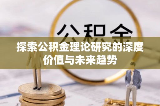 仁化探索公积金理论研究的深度价值与未来趋势