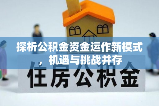 仁化探析公积金资金运作新模式，机遇与挑战并存