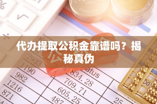 仁化代办提取公积金靠谱吗？揭秘真伪