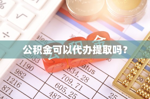 仁化公积金可以代办提取吗？