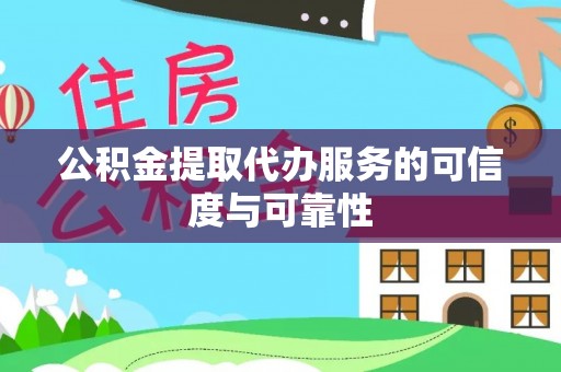 仁化公积金提取代办服务的可信度与可靠性