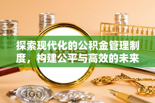 仁化探索现代化的公积金管理制度，构建公平与高效的未来