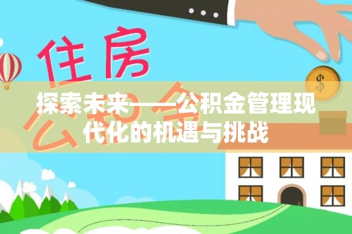 仁化探索未来——公积金管理现代化的机遇与挑战