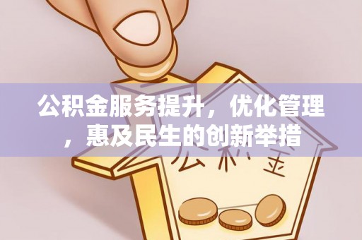 仁化公积金服务提升，优化管理，惠及民生的创新举措