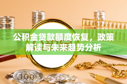 仁化公积金贷款额度恢复，政策解读与未来趋势分析
