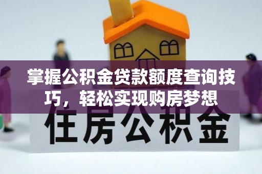 仁化掌握公积金贷款额度查询技巧，轻松实现购房梦想