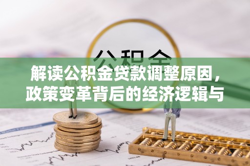 仁化解读公积金贷款调整原因，政策变革背后的经济逻辑与民生影响