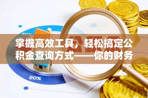 仁化掌握高效工具，轻松搞定公积金查询方式——你的财务助手