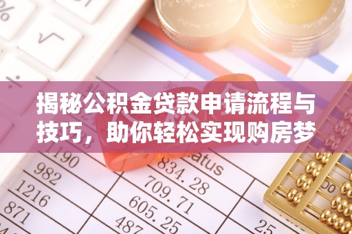 仁化揭秘公积金贷款申请流程与技巧，助你轻松实现购房梦想