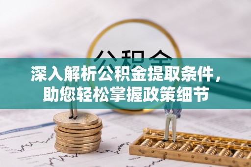 仁化深入解析公积金提取条件，助您轻松掌握政策细节