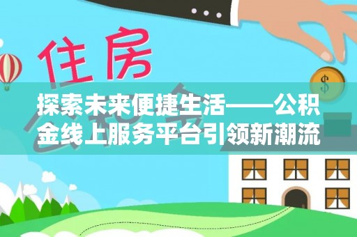 仁化探索未来便捷生活——公积金线上服务平台引领新潮流