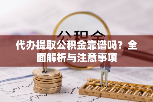 仁化代办提取公积金靠谱吗？全面解析与注意事项