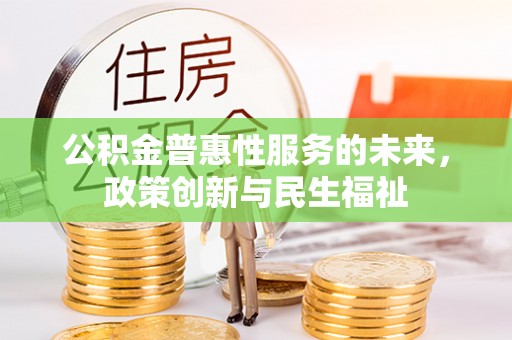 仁化公积金普惠性服务的未来，政策创新与民生福祉