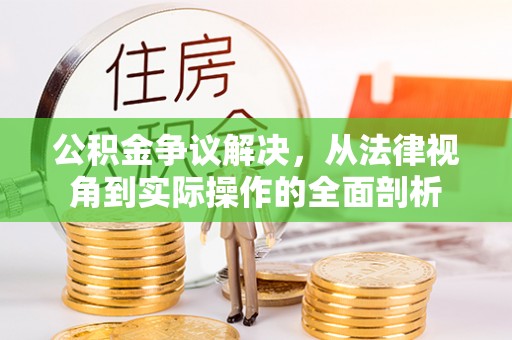 仁化公积金争议解决，从法律视角到实际操作的全面剖析
