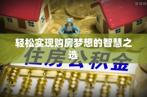 仁化轻松实现购房梦想的智慧之选